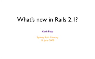 What’s new in Rails 2.1?
           Keith Pitty

       Sydney Rails Meetup
          11 June 2008