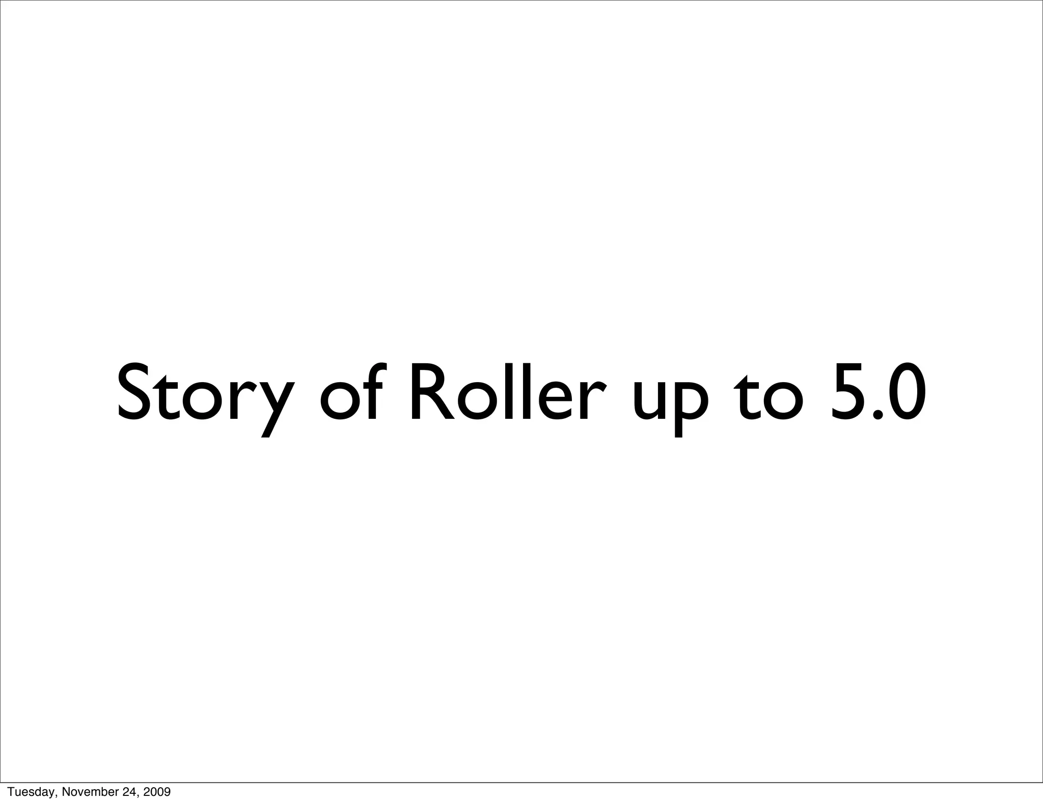 Story of Roller up to 5.0



Tuesday, November 24, 2009
 