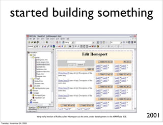 started building something




                             Very early version of Roller, called Homeport at the time, under development in the HAHTsite IDE.   2001
Tuesday, November 24, 2009
 