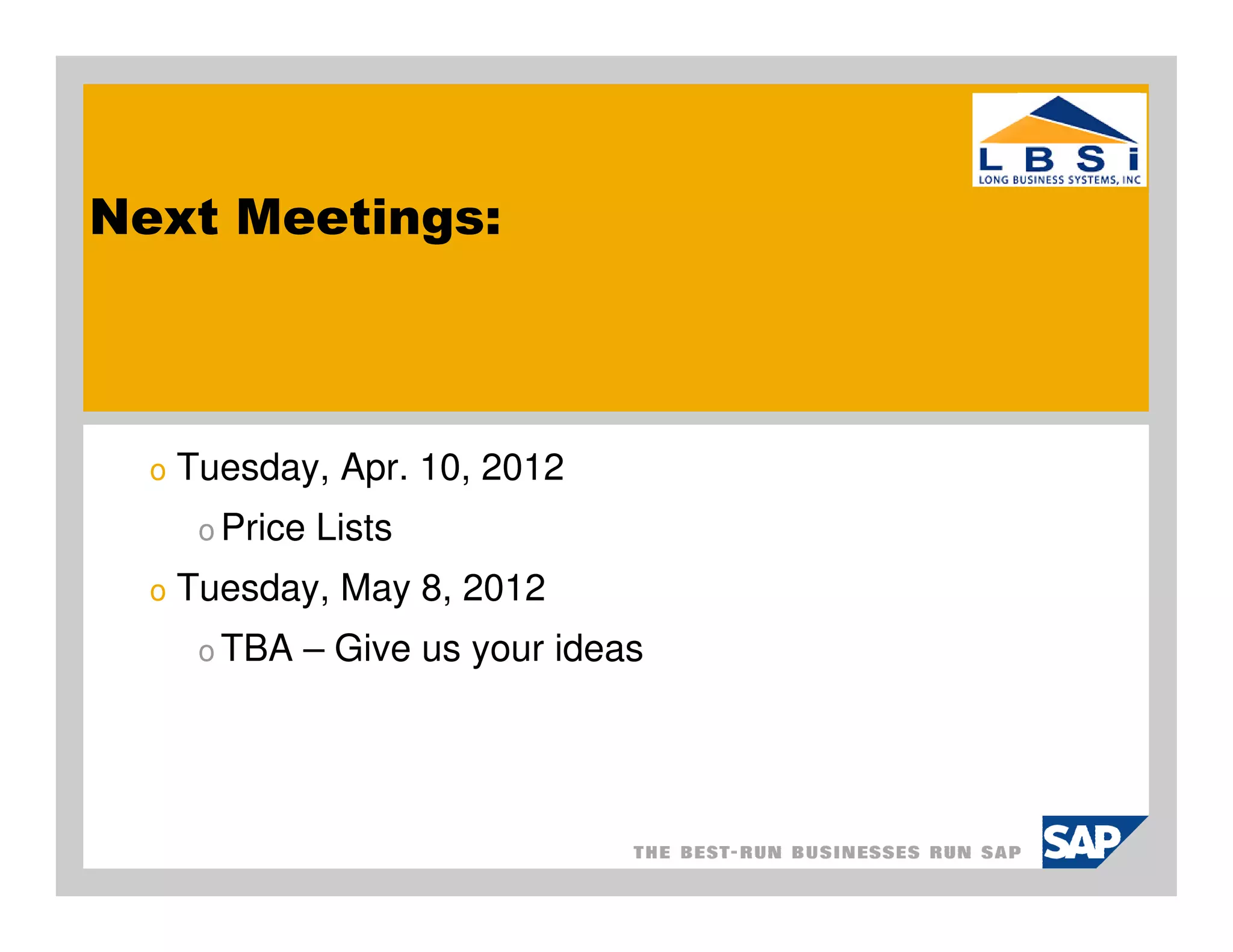 Next Meetings:



  o   Tuesday, Apr. 10, 2012
       o Price   Lists
  o   Tuesday, May 8, 2012
       o TBA   – Give us your ideas
 
