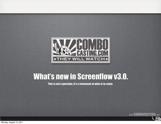 What’s new in Screenflow v3.0.
                              This is not a question, it’s a statement of what is to come.




                                                                                             www.   COMBOCASTING .com

Monday, August 15, 2011
 