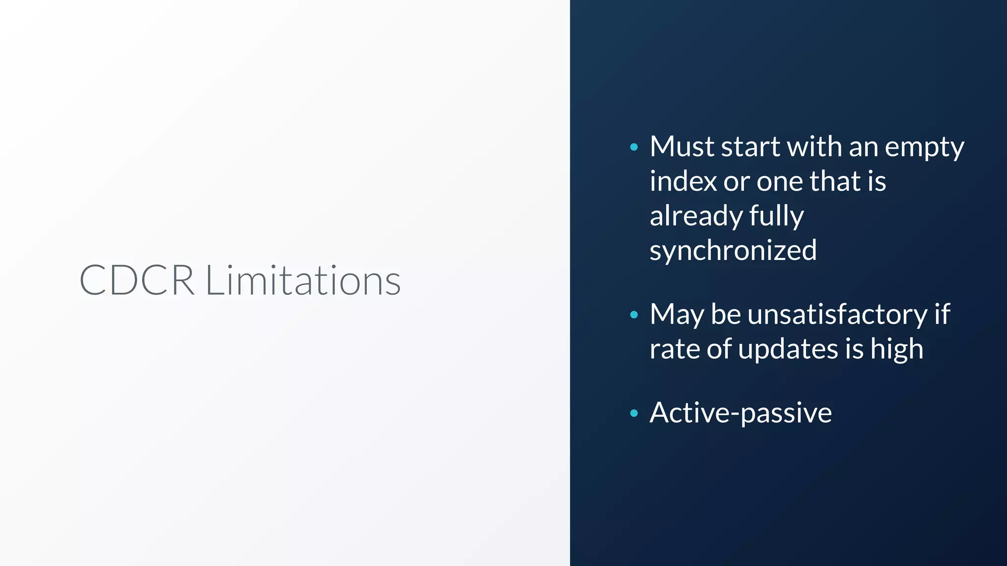 CDCR Limitations
• Must start with an empty
index or one that is
already fully
synchronized
• May be unsatisfactory if
rate of updates is high
• Active-passive
 
