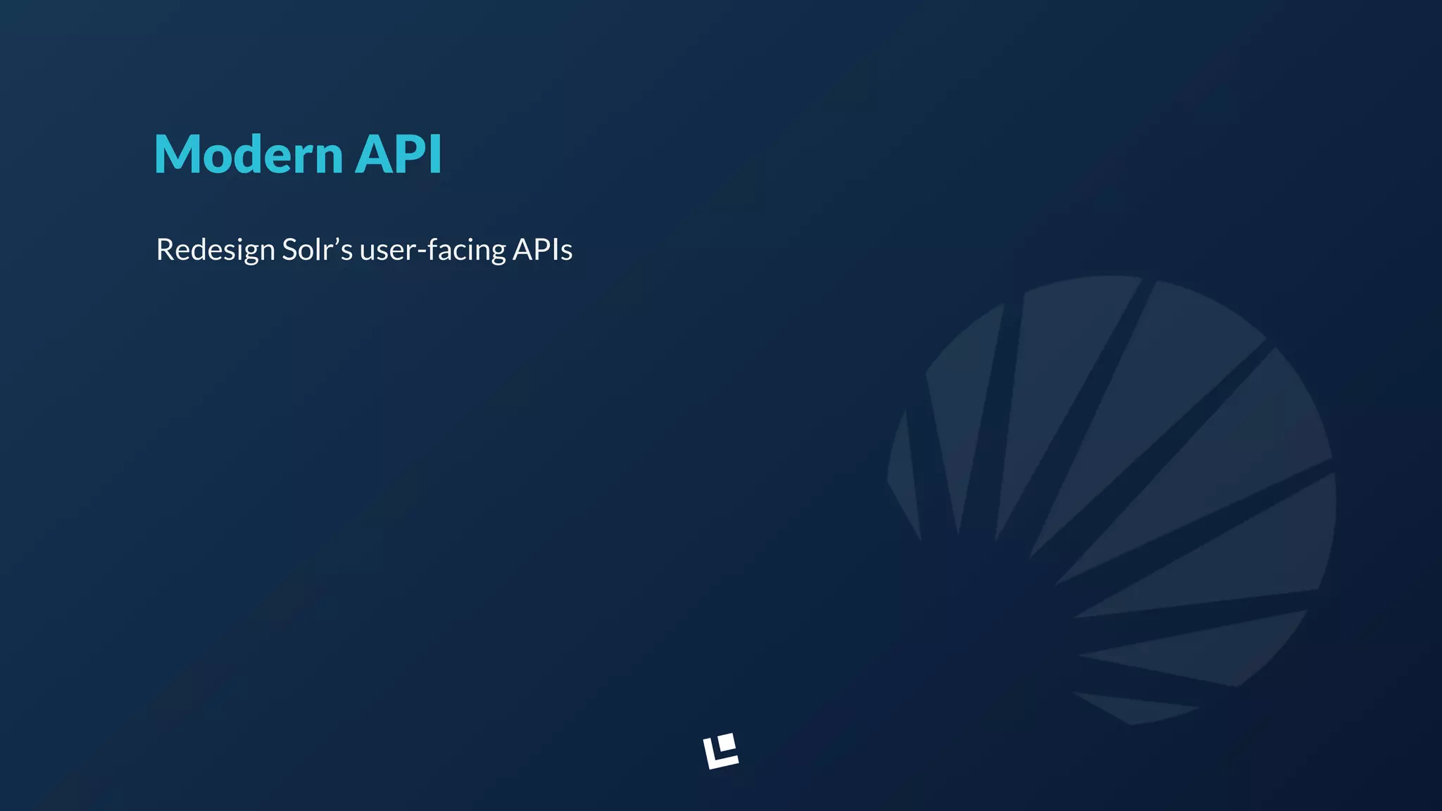 Modern API
Redesign Solr’s user-facing APIs
 
