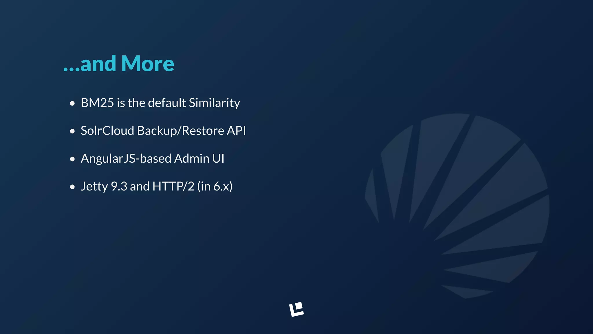 …and More
• BM25 is the default Similarity
• SolrCloud Backup/Restore API
• AngularJS-based Admin UI
• Jetty 9.3 and HTTP/2 (in 6.x)
 
