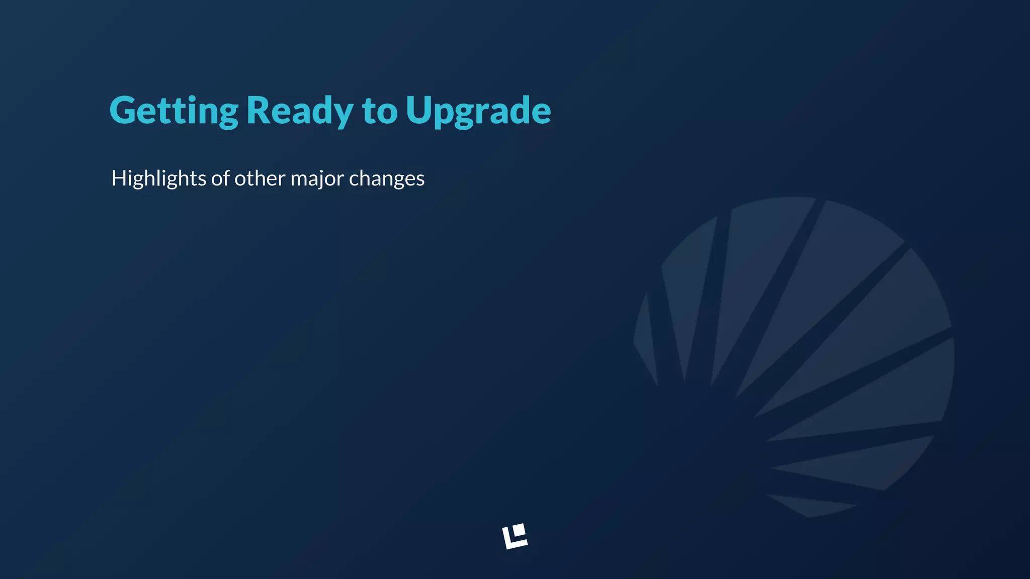 Getting Ready to Upgrade
Highlights of other major changes
 
