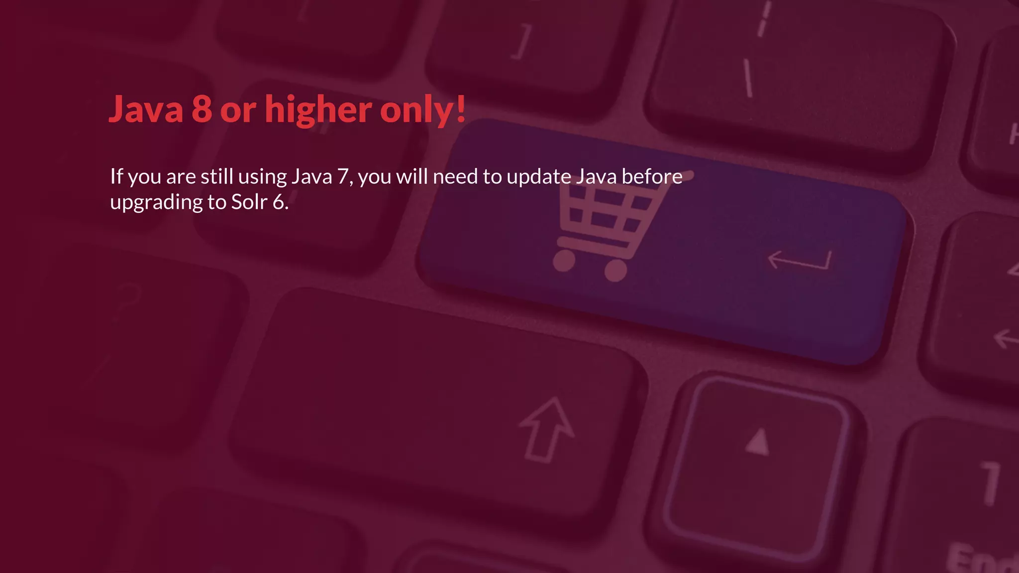 Java 8 or higher only!
If you are still using Java 7, you will need to update Java before
upgrading to Solr 6.
 