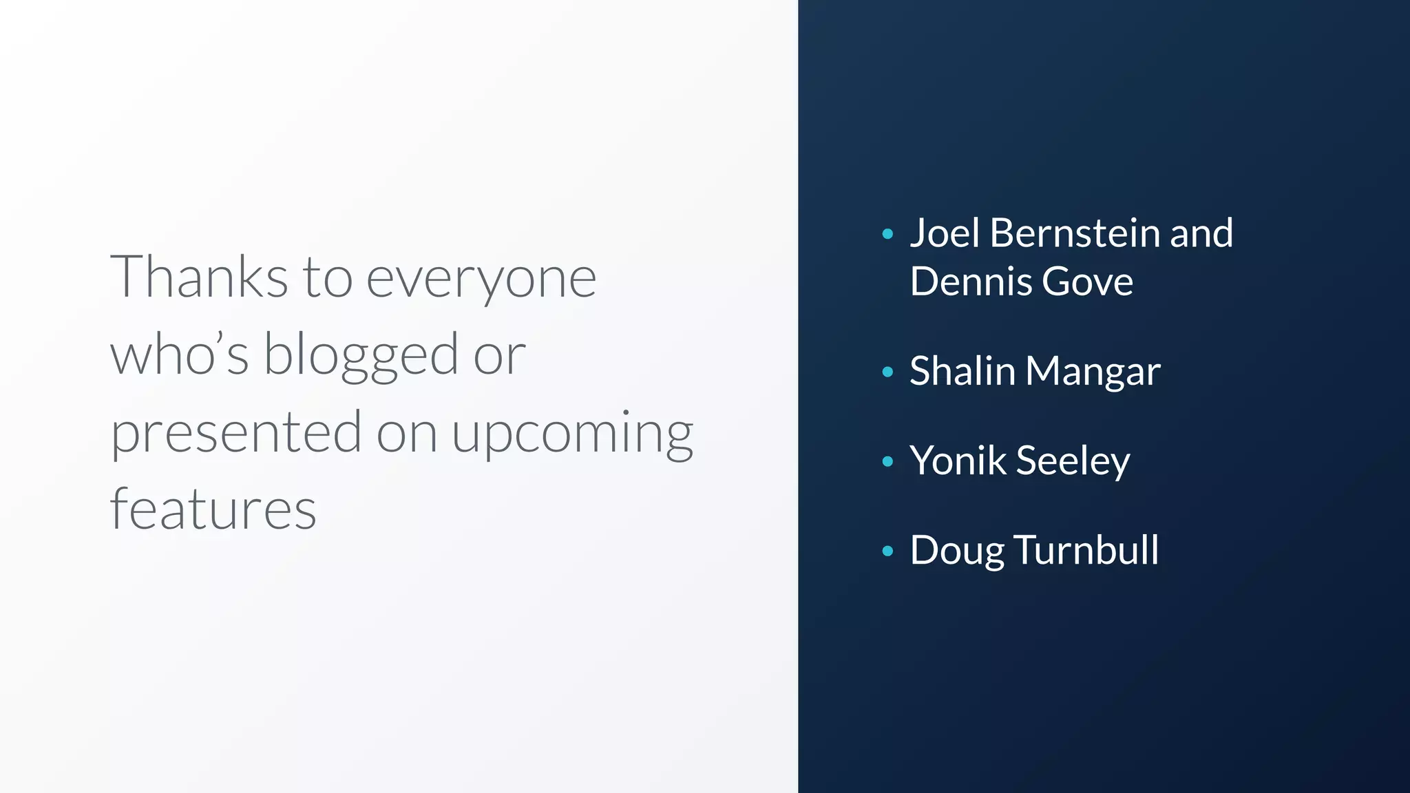 Thanks to everyone
who’s blogged or
presented on upcoming
features
• Joel Bernstein and
Dennis Gove
• Shalin Mangar
• Yonik Seeley
• Doug Turnbull
 