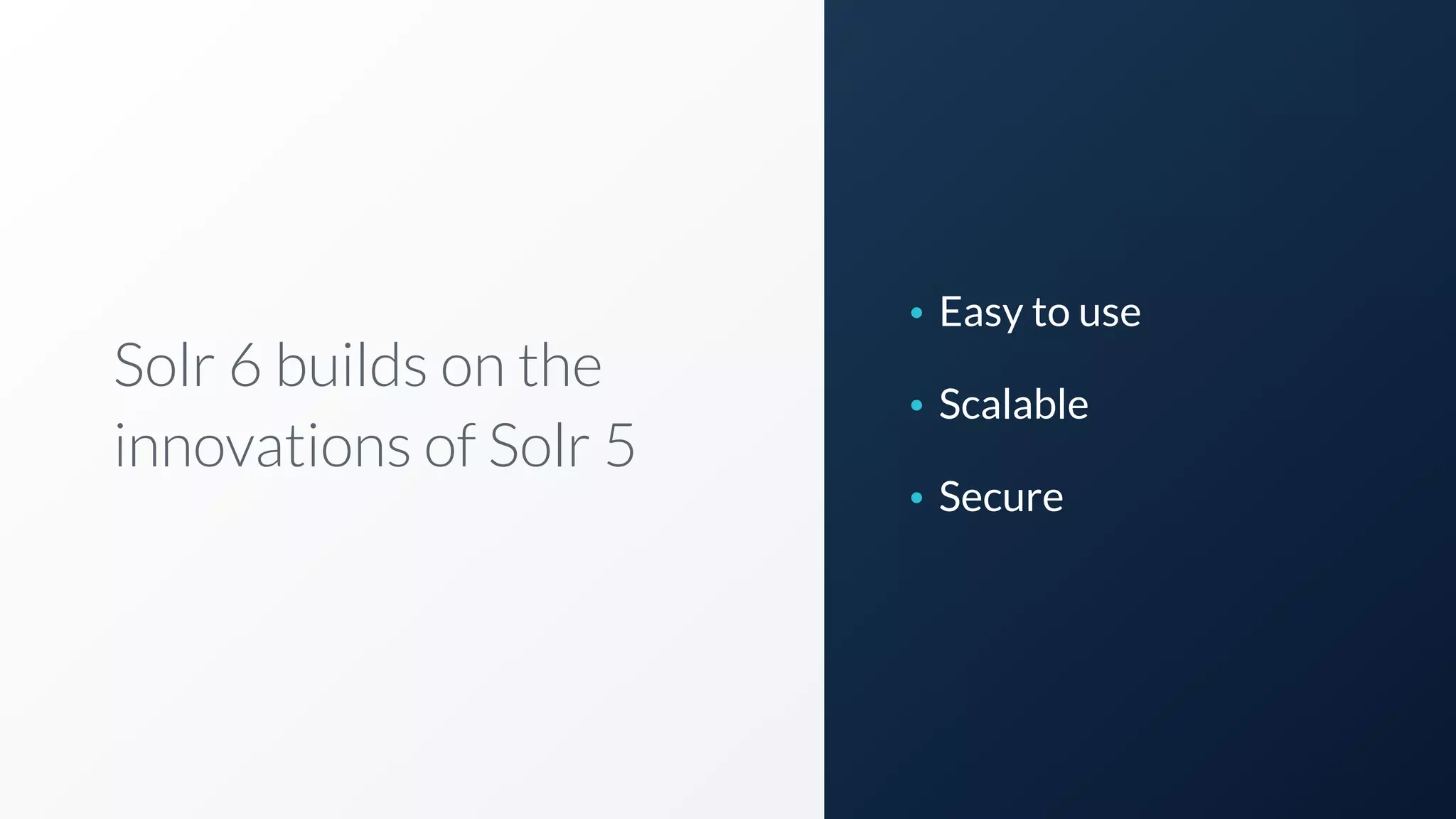 Solr 6 builds on the
innovations of Solr 5
• Easy to use
• Scalable
• Secure
 