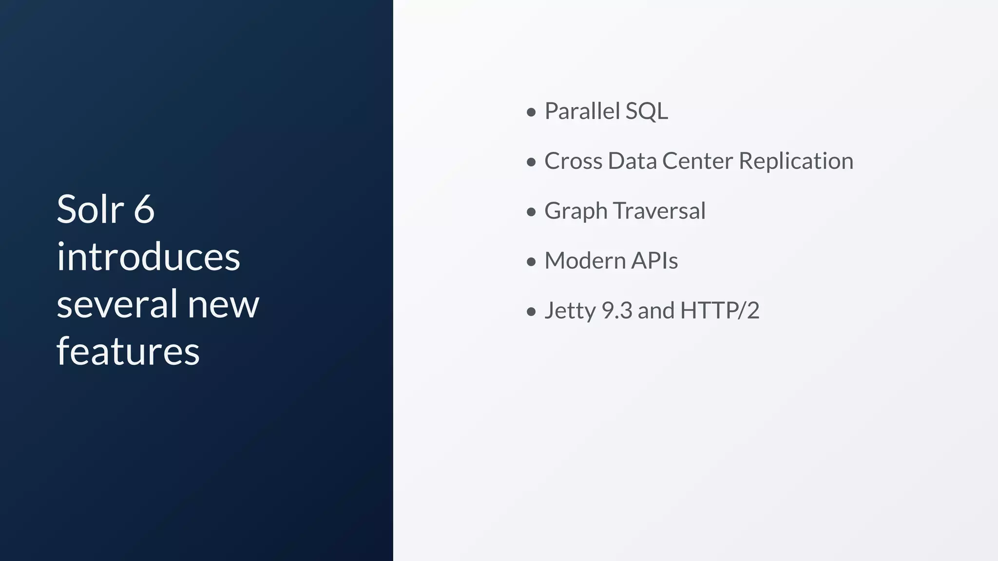 Solr 6
introduces
several new
features
• Parallel SQL
• Cross Data Center Replication
• Graph Traversal
• Modern APIs
• Jetty 9.3 and HTTP/2
 