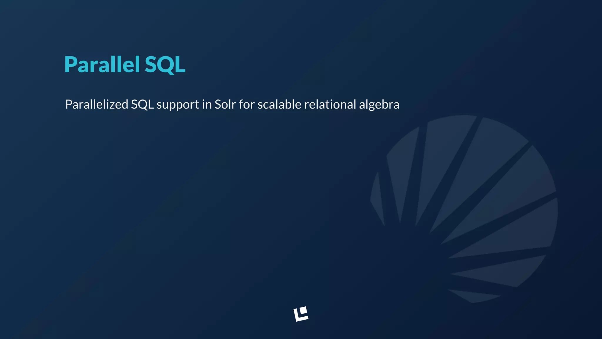 Parallel SQL
Parallelized SQL support in Solr for scalable relational algebra
 