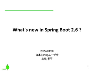 1
What's new in Spring Boot 2.6 ?
2022/03/30
日本Springユーザ会
土岐 孝平
 