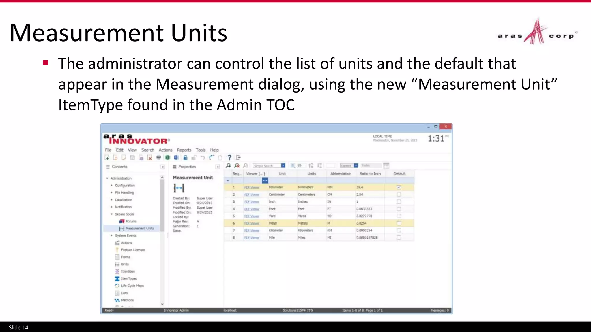 Measurement Units
 The administrator can control the list of units and the default that
appear in the Measurement dialog, using the new “Measurement Unit”
ItemType found in the Admin TOC
Slide 14
 