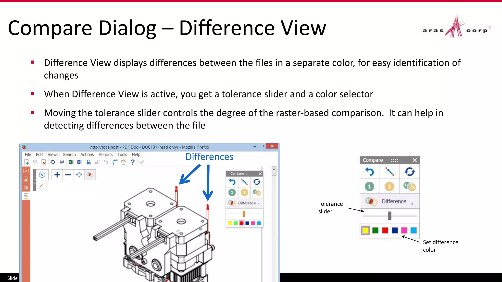 Compare Dialog – Difference View
 Difference View displays differences between the files in a separate color, for easy identification of
changes
 When Difference View is active, you get a tolerance slider and a color selector
 Moving the tolerance slider controls the degree of the raster-based comparison. It can help in
detecting differences between the file
Slide 23
Set difference
color
Tolerance
slider
Differences
 