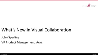 What’s New in Visual Collaboration
John Sperling
VP Product Management, Aras
© 2016 Aras aras.com
 