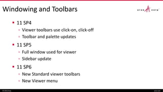 Windowing and Toolbars
 11 SP4
▫ Viewer toolbars use click-on, click-off
▫ Toolbar and palette updates
 11 SP5
▫ Full window used for viewer
▫ Sidebar update
 11 SP6
▫ New Standard viewer toolbars
▫ New Viewer menu
© 2016 Aras aras.com
 