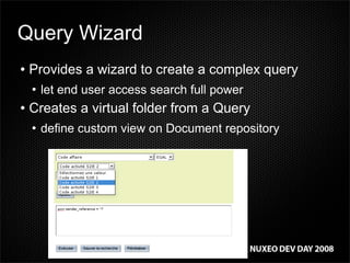 Query Wizard
    Provides a wizard to create a complex query



        let end user access search full power
    


    Creates a virtual folder from a Query



        define custom view on Document repository
    
 