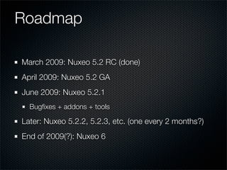 Roadmap

March 2009: Nuxeo 5.2 RC (done)
April 2009: Nuxeo 5.2 GA
June 2009: Nuxeo 5.2.1
  Bugﬁxes + addons + tools

Later: Nuxeo 5.2.2, 5.2.3, etc. (one every 2 months?)
End of 2009(?): Nuxeo 6
 