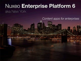 Nuxeo Enterprise Platform 6
aka New York
               Content apps for enterprises
 