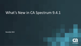 What’s New in CA Spectrum 9.4.1 
November 2014  