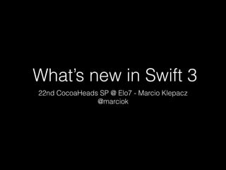 What’s new in Swift 3
22nd CocoaHeads SP @ Elo7 - Marcio Klepacz
@marciok
 