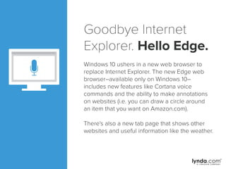 Goodbye Internet
Explorer. Hello Edge.
Windows 10 ushers in a new web browser to
replace Internet Explorer. The new Edge w...