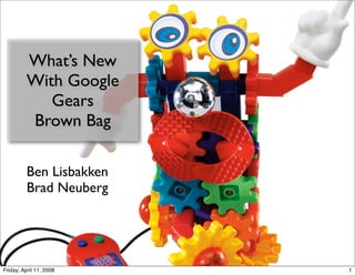 What’s New
          With Google
             Gears
          Brown Bag

          Ben Lisbakken
          Brad Neuberg




Friday, April 11, 2008    1
 