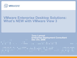 VMware Enterprise Desktop Solutions: What’s NEW with VMware View 3  Tony Lamont Enterprise Deployment Consultant Dec 3rd, 2008 
