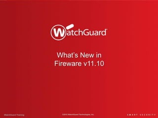 What’s New in
Fireware v11.10
WatchGuard Training ©2015 WatchGuard Technologies, Inc.
 