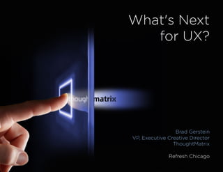 What's Next
   for UX?




                 Brad Gerstein
VP, Executive Creative Director
                ThoughtMatrix

              Refresh Chicago
               ThoughtMatrix	
  Conﬁden2al	
  
 