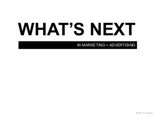 IN MARKETING + ADVERTISING
WHAT’S NEXT
©2008 Paul Isakson
 