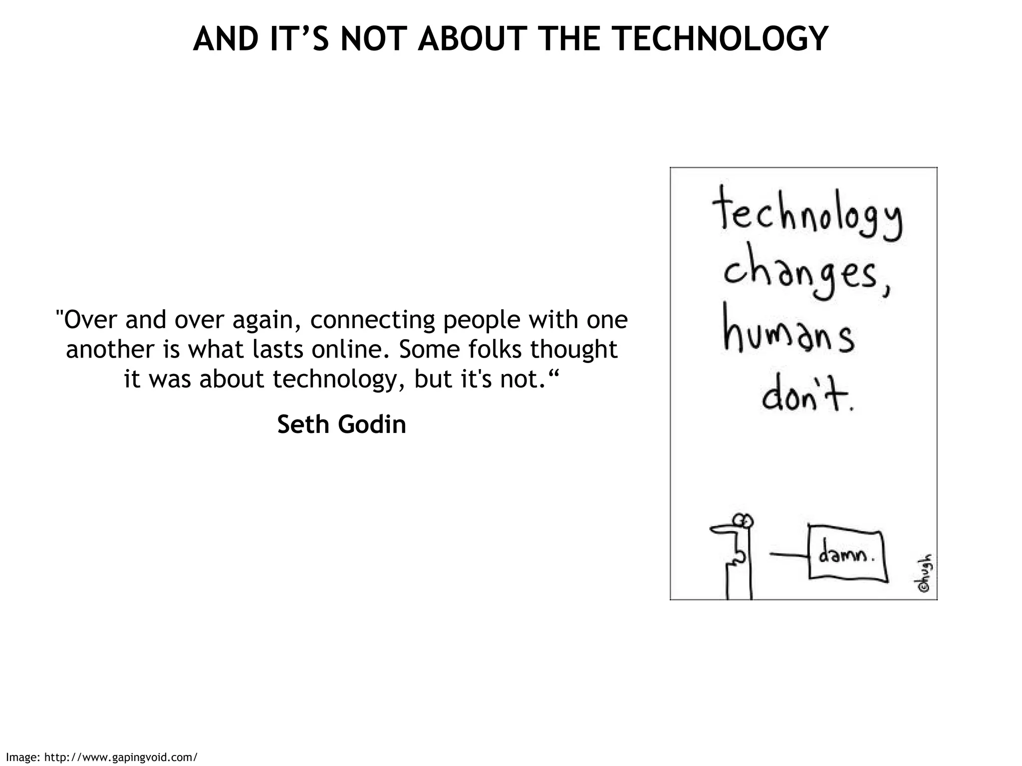 &quot;Over and over again, connecting people with one another is what lasts online. Some folks thought it was about technology, but it's not.“ Seth Godin AND IT’S NOT ABOUT THE TECHNOLOGY Image: http://www.gapingvoid.com/ 