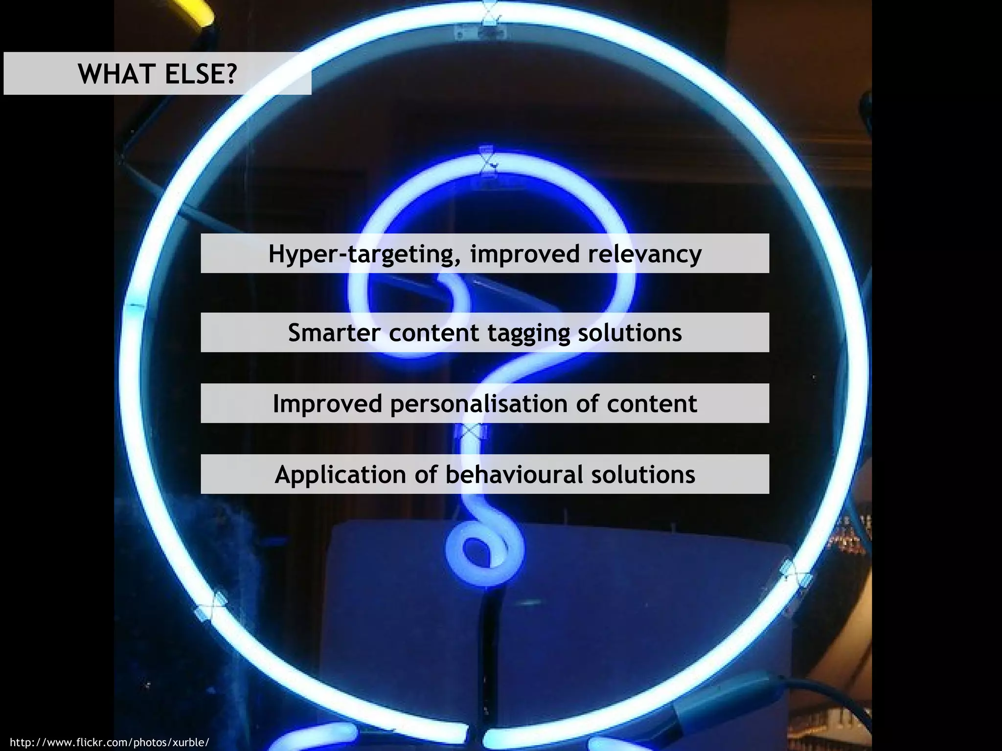 http://www.flickr.com/photos/xurble/ WHAT ELSE? Hyper-targeting, improved relevancy Smarter content tagging solutions Improved personalisation of content Application of behavioural solutions 