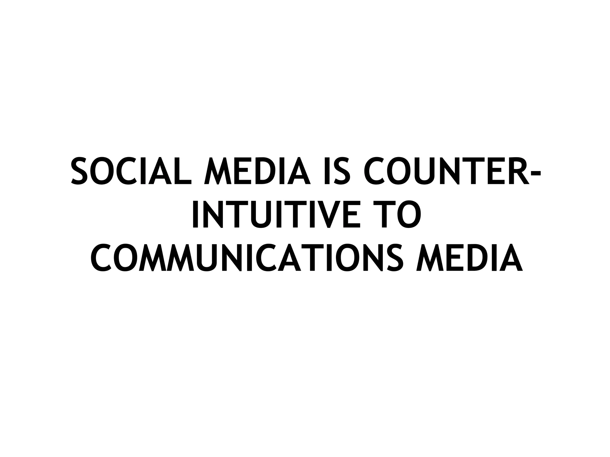SOCIAL MEDIA IS COUNTER-INTUITIVE TO COMMUNICATIONS MEDIA 