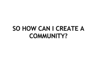 SO HOW CAN I CREATE A COMMUNITY? 