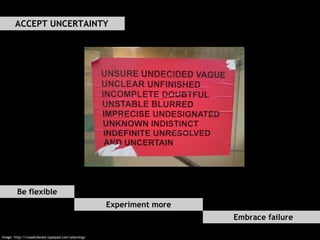 ACCEPT UNCERTAINTY Image: http://russelldavies.typepad.com/planning/ Be flexible Experiment more Embrace failure 