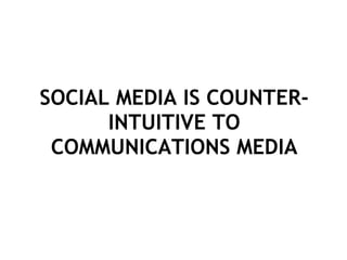SOCIAL MEDIA IS COUNTER-INTUITIVE TO COMMUNICATIONS MEDIA 