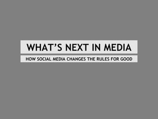 WHAT’S NEXT IN MEDIA HOW SOCIAL MEDIA CHANGES THE RULES FOR GOOD 