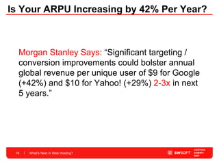 Is Your ARPU Increasing by 42% Per Year? What's Next in Web Hosting? Morgan Stanley Says:  “Significant targeting / conversion improvements could bolster annual global revenue per unique user of $9 for Google (+42%) and $10 for Yahoo! (+29%)  2-3x  in next 5 years.” 