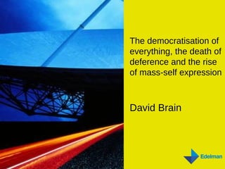 The democratisation of everything, the death of deference and the rise of mass-self expression David Brain 