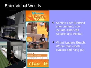 Enter Virtual Worlds Second Life: Branded environments now include American Apparel and Adidas Virtual Laguna Beach: Where fans create avatars and hang out 