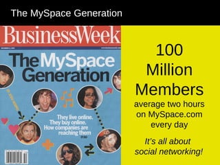 The MySpace Generation 100 Million Members average two hours on MySpace.com every day It’s all about  social networking! 