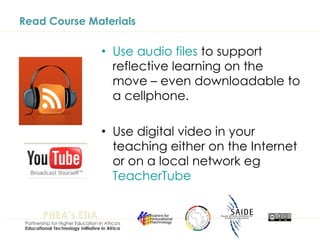 Read Course Materials Use audio files  to support reflective learning on the move – even downloadable to a cellphone.  Use digital video in your teaching either on the Internet or on a local network eg  TeacherTube 