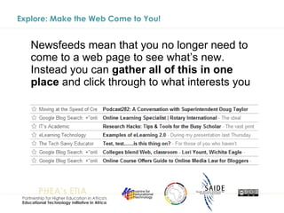 Explore: Make the Web Come to You! Newsfeeds mean that you no longer need to come to a web page to see what’s new. Instead you can  gather all of this in one place  and click through to what interests you 