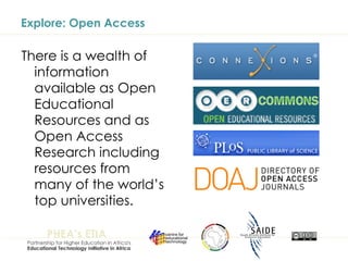 Explore: Open Access There is a wealth of information available as Open Educational Resources and as Open Access Research including resources from many of the world’s top universities. 