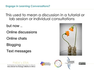 Engage in Learning Conversations? This used to mean a discussion in a tutorial or lab session or individual consultations but now .. Online discussions Online chats Blogging Text messages 