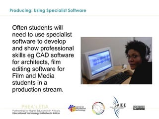 Producing: Using Specialist Software Often students will need to use specialist software to develop and show professional skills eg CAD software for architects, film editing software for Film and Media students in a production stream. 
