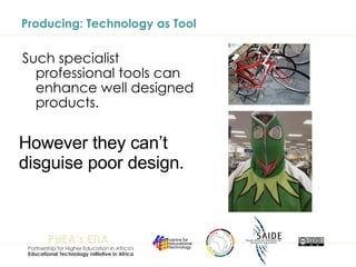 Producing: Technology as Tool Such specialist professional tools can enhance well designed products.   However they can’t disguise poor design. 