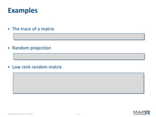 11©MapR Technologies 2013- Confidential
Examples
 The trace of a matrix
 Random projection
 Low rank random matrix
 