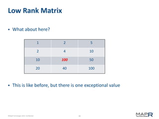 28©MapR Technologies 2013- Confidential
Low Rank Matrix
 What about here?
 This is like before, but there is one exceptional value
1 2 5
2 4 10
10 100 50
20 40 100
 