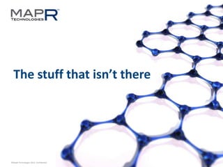 34©MapR Technologies 2013- Confidential
The stuff that isn’t there
 